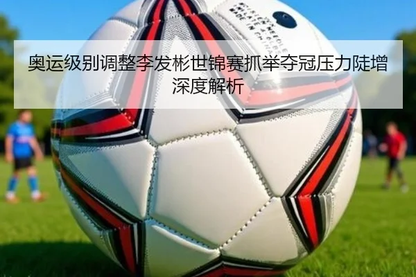 奥运级别调整李发彬世锦赛抓举夺冠压力陡增深度解析