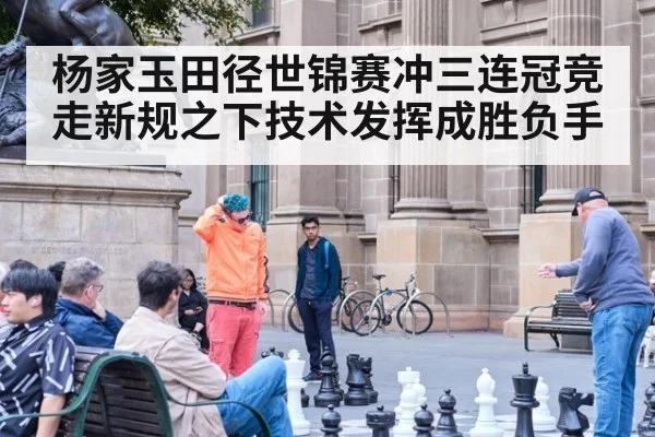 杨家玉田径世锦赛冲三连冠竞走新规之下技术发挥成胜负手