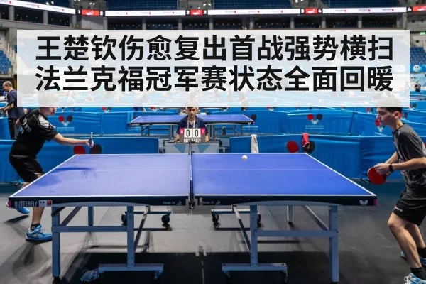 王楚钦伤愈复出首战强势横扫法兰克福冠军赛状态全面回暖