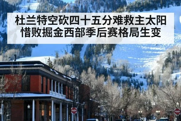 杜兰特空砍四十五分难救主太阳惜败掘金西部季后赛格局生变