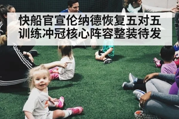 快船官宣伦纳德恢复五对五训练冲冠核心阵容整装待发